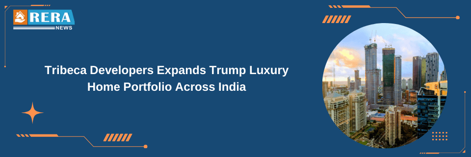 Tribeca Developers Expands Trump Luxury Home Portfolio Across India