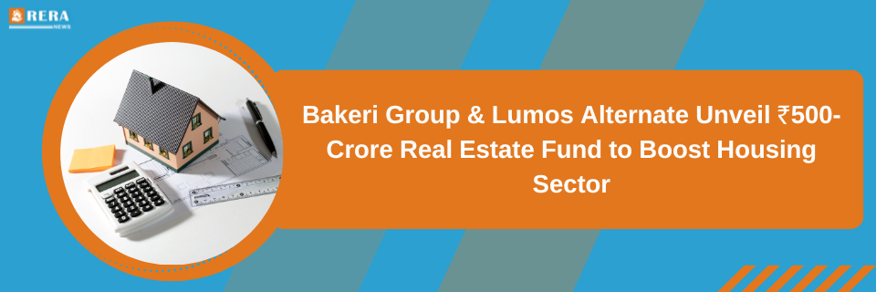 Bakeri Group, Lumos Alternate launch ₹500-crore real estate fund for housing