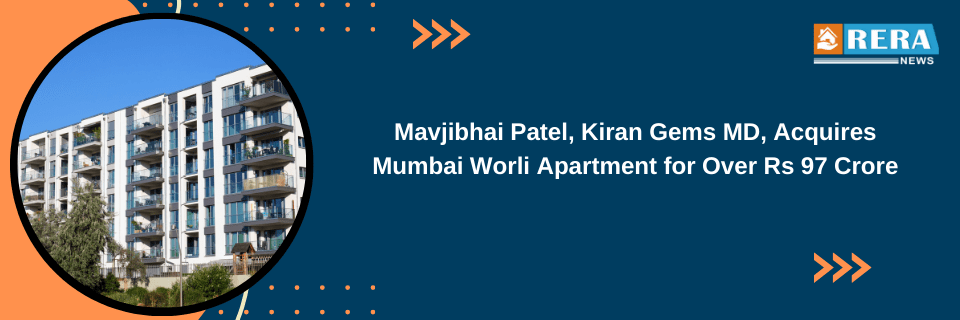 Mavjibhai Patel, Kiran Gems MD, Acquires Mumbai Worli Apartment for Over Rs 97 Crore