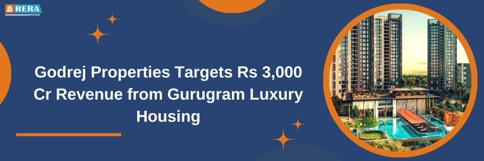 Godrej Properties Aims for Rs 3,000 Crore Revenue with Upcoming High-End Housing Venture in Gurugram