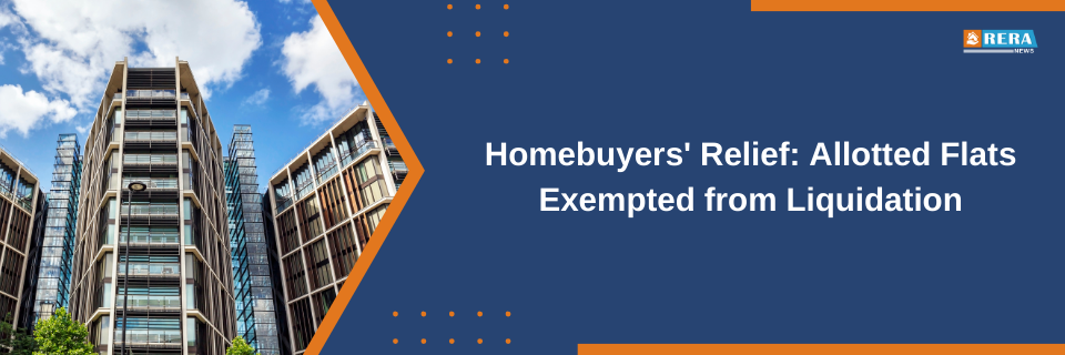  Relief for Homebuyers: Allotted Flats Exempted from Liquidation Process, says Insolvency and Bankruptcy Board