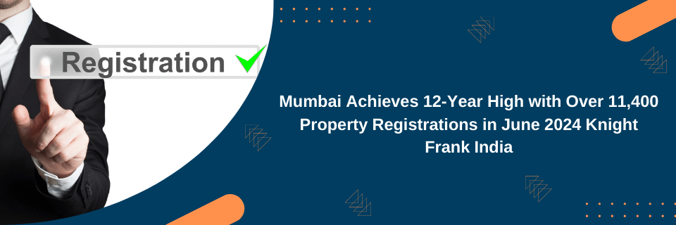 Mumbai Achieves 12-Year High with Over 11,400 Property Registrations in June 2024 Knight Frank India