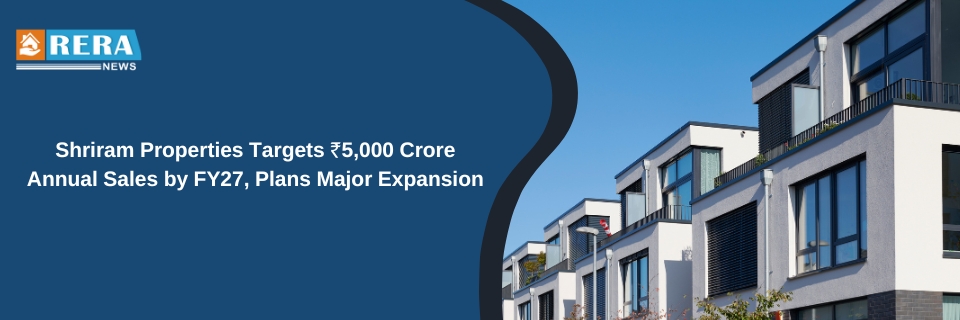 Shriram Properties Targets ₹5,000 Crore Annual Sales by FY27, Plans Major Expansion