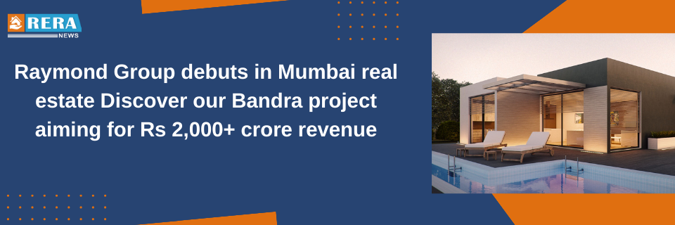 Raymond Group Ventures into Mumbai Real Estate with Launch of First Project in Bandra, Aims for Over Rs 2,000 Crore Revenue
