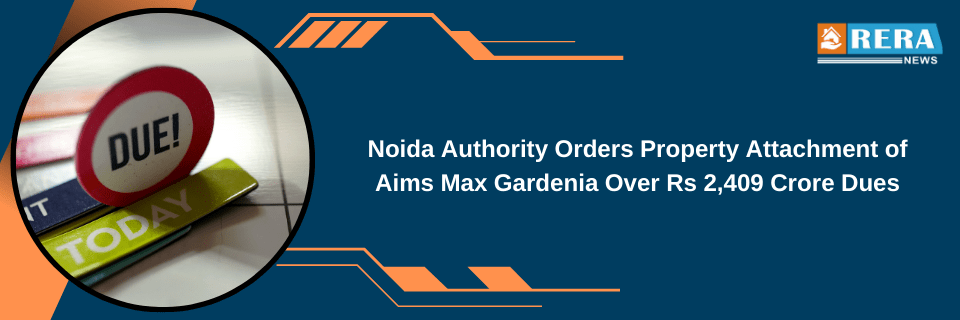 Noida Authority Orders Property Attachment of Aims Max Gardenia Over Rs 2,409 Crore Dues