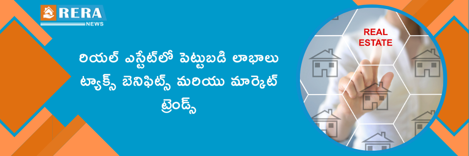 రియల్ ఎస్టేట్‌లో పెట్టుబడి: లాభాలు, ట్యాక్స్ బెనిఫిట్స్ మరియు మార్కెట్ ట్రెండ్స్