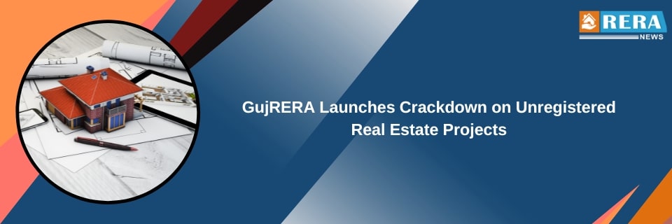 GujRERA Launches Crackdown on Unregistered Real Estate Projects