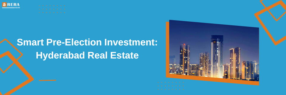 Investing Ahead of Elections: The Wise Choice for Real Estate in Hyderabad