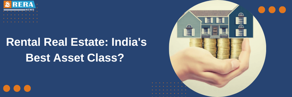 What makes rental real estate the top-performing asset class in India?