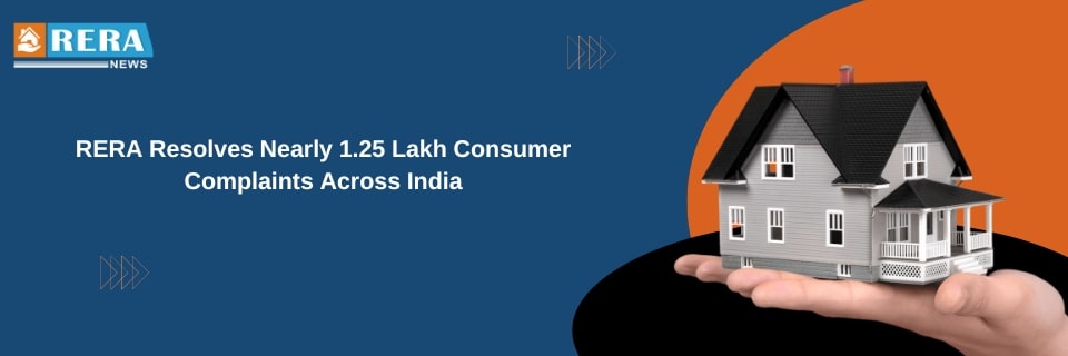 RERA Resolves Nearly 1.25 Lakh Consumer Complaints Across India