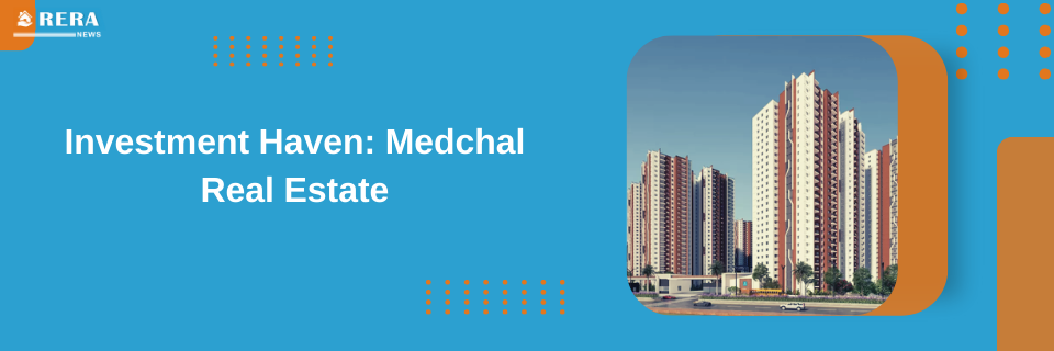 Investing in Medchal Real Estate: The Ideal Choice