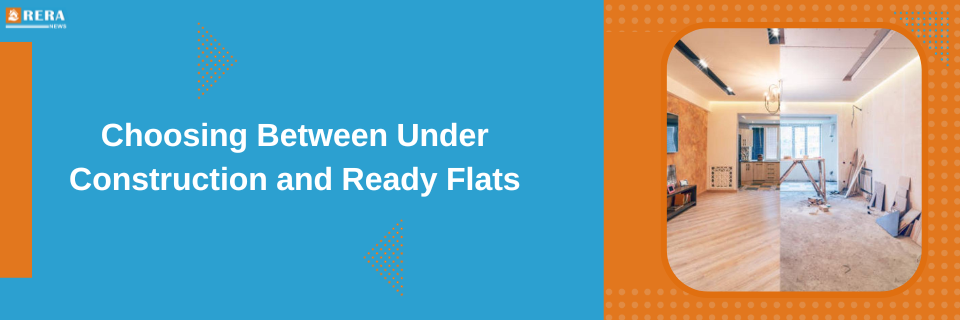 Everything You Should Consider Between Under-Construction and Ready-to-Move Flats
