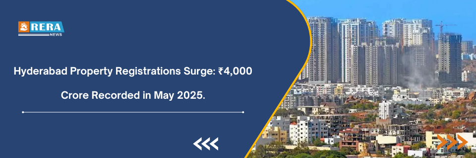 Hyderabad Property Registrations Surge ₹4,000 Crore Recorded in May 2025