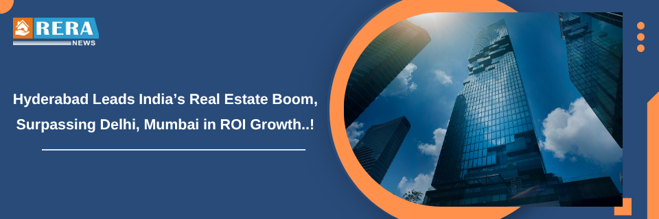 Hyderabad Tops Real Estate ROI, Surpasses Delhi and Mumbai Returns
