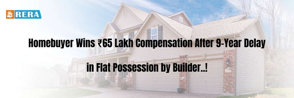 Homebuyer Awarded ₹65 Lakh for 9-Year Possession Delay