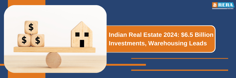 Indian Real Estate Investments Hit $6.5B in 2024, Warehousing Leads