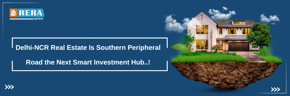 Delhi-NCR Real Estate Is Southern Peripheral Road the Next Smart Investment Hub?