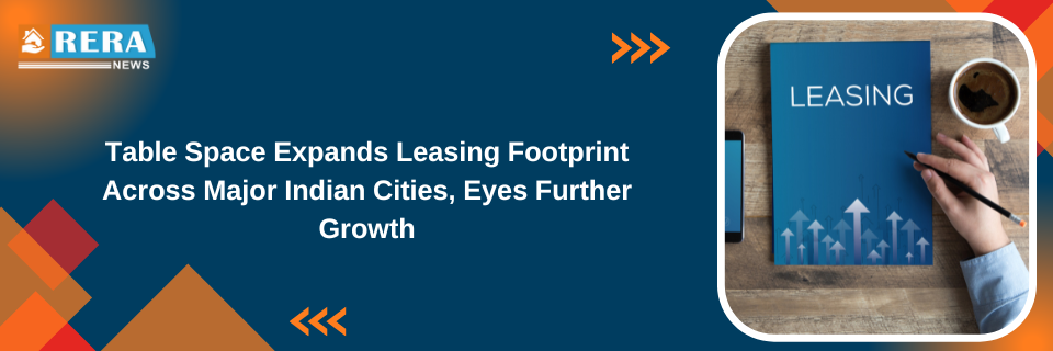 Table Space Expands Leasing Footprint Across Major Indian Cities, Eyes Further Growth
