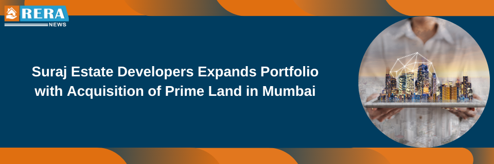 Suraj Estate Developers Expands Portfolio with Acquisition of Prime Land in Mumbai