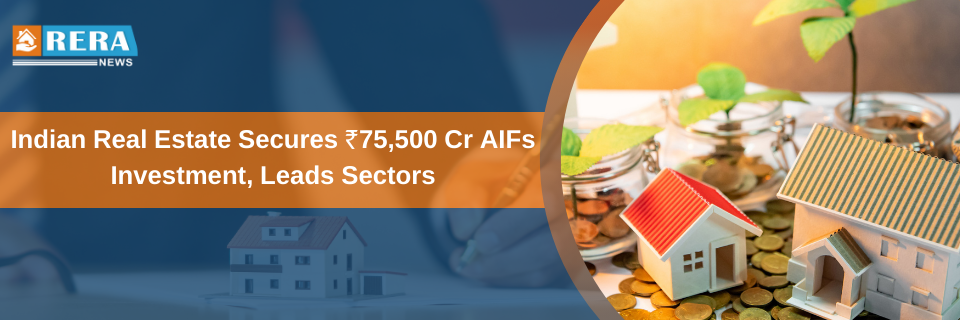 Indian Real Estate Secures ₹75,500 Cr AIFs Investment, Leads Sectors