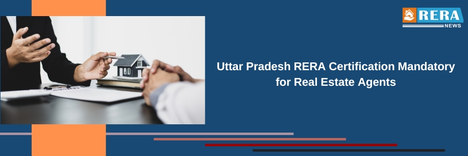 Uttar Pradesh RERA Certification Mandatory for Real Estate Agents