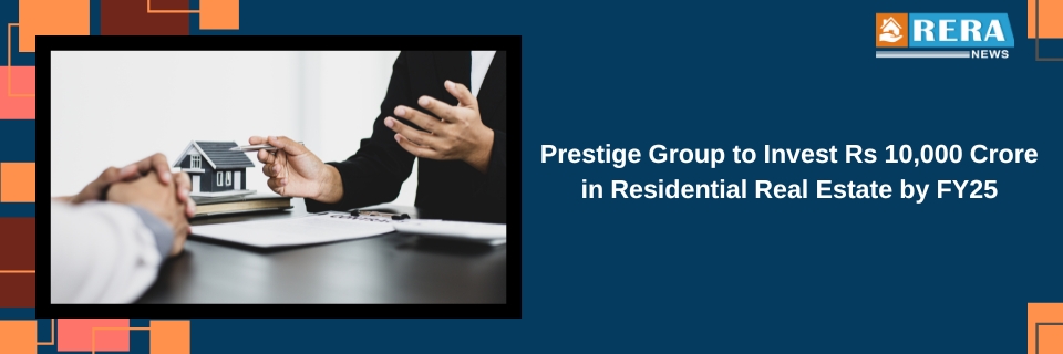 Prestige Group to Invest Rs 10,000 Crore in Residential Real Estate by FY25