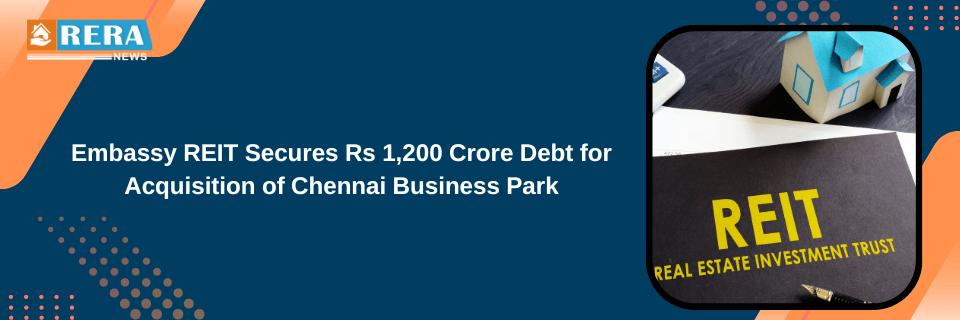 Embassy REIT Secures Rs 1,200 Crore Debt for Acquisition of Chennai Business Park