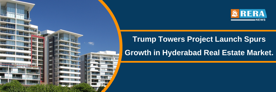 Trump Towers Project Launch Spurs Growth in Hyderabad Real Estate Market