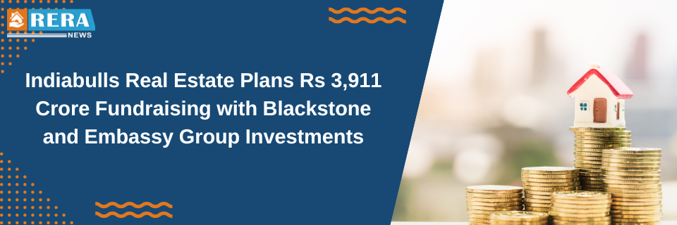 Indiabulls Real Estate Plans Rs 3,911 Crore Fundraising with Blackstone and Embassy Group Investments