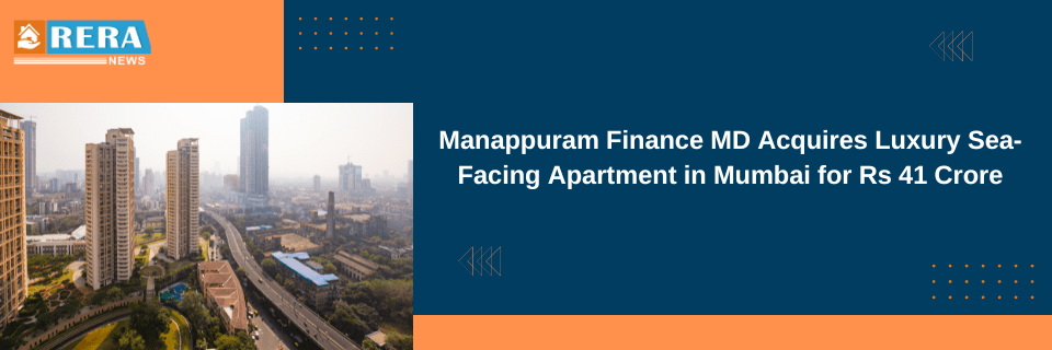 Manappuram Finance MD Acquires Luxury Sea-Facing Apartment in Mumbai for Rs 41 Crore