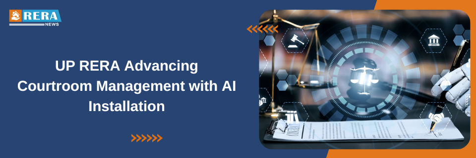 UP RERA Embarks on AI Integration for Advanced Courtroom Management Systems