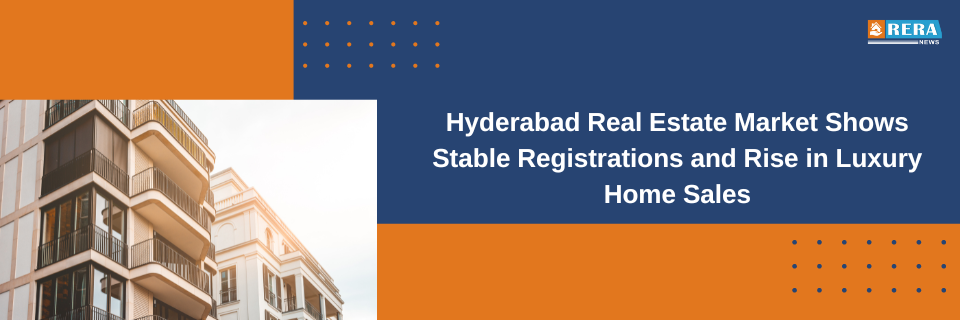 Hyderabad Real Estate Market Shows Stable Registrations and Rise in Luxury Home Sales