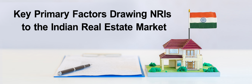 Key Primary Factors Drawing NRIs to the Indian Real Estate Market