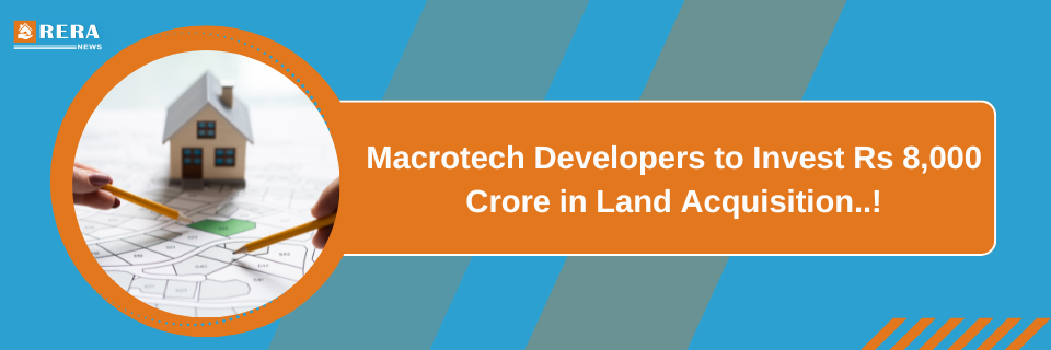 Macrotech Developers to Invest Rs 8,000 Crore in Land Acquisition