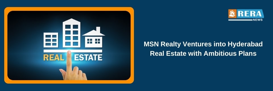 MSN Realty Sets Ambitious Plans for Hyderabad Real Estate with 20 Million Sq Ft Development